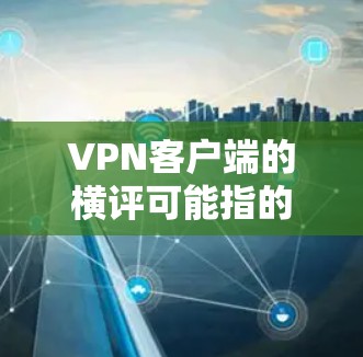 VPN客户端的横评可能指的是在某个VPN应用或社区中进行的横评活动。以下是一些关于如何在VPN客户端进行横评的建议 VPN客户端的横评可能指的是在某个VPN应用或社区中进行的横评活动。以下是一些关于如何在VPN客户端进行横评的建议