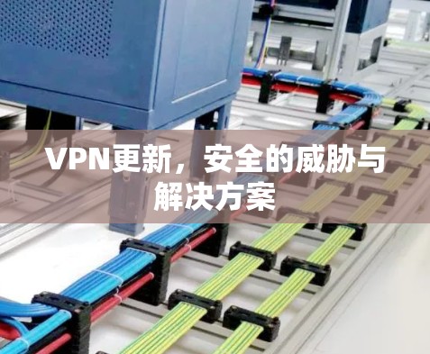 VPN更新，安全的威胁与解决方案