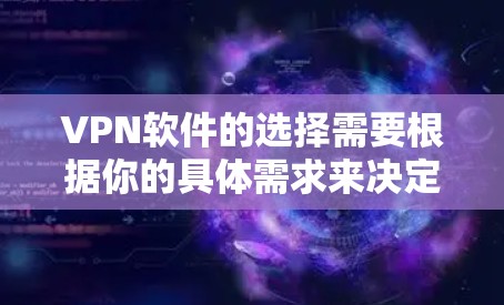 VPN软件的选择需要根据你的具体需求来决定。以下是一些常见的VPN软件推荐，包括功能、价格和安全性等方面