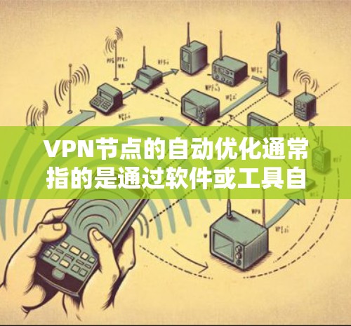 VPN节点的自动优化通常指的是通过软件或工具自动化配置VPN设备，以确保设备安全、稳定并符合公司或组织的网络需求。以下是 VPN 节点自动优化的关键步骤和内容