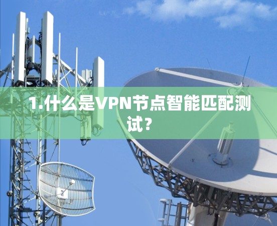 1.什么是VPN节点智能匹配测试? 1.什么是VPN节点智能匹配测试?