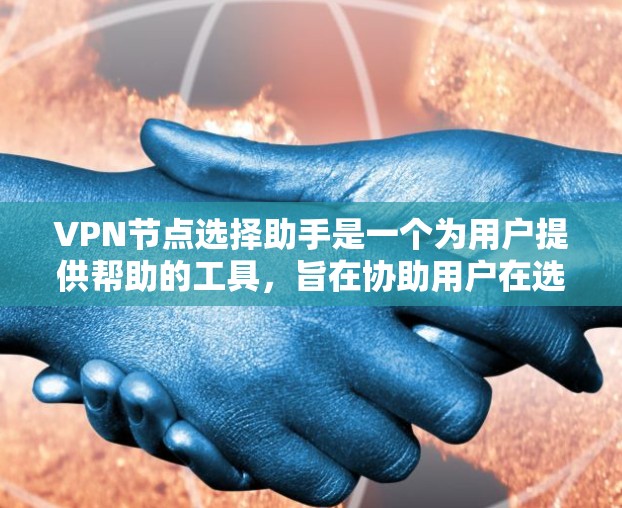 VPN节点选择助手是一个为用户提供帮助的工具，旨在协助用户在选择VPN节点时做出明智决策。助手通常支持以下功能