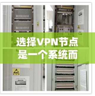 选择VPN节点是一个系统而全面的过程，涉及多个步骤和工具的配合。以下是一个简洁明了的步骤指南，帮助您高效地选择和管理VPN节点