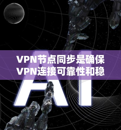 VPN节点同步是确保VPN连接可靠性和稳定性的重要环节。以下是对该问题的详细总结