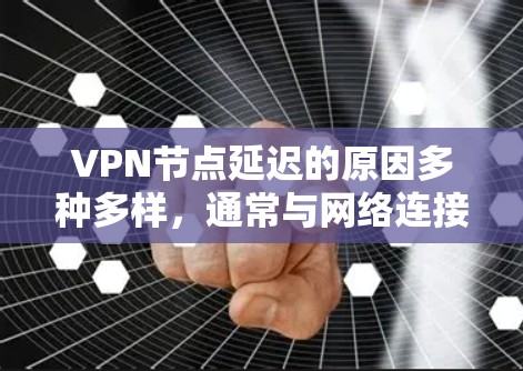 VPN节点延迟的原因多种多样，通常与网络连接速度、服务器负载、设备性能等因素有关。以下是一些可能的原因和优化建议