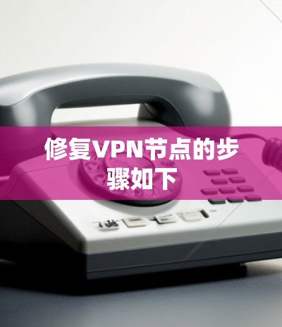修复VPN节点的步骤如下