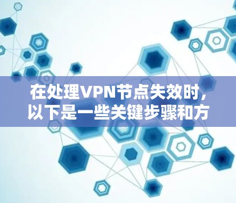 在处理VPN节点失效时，以下是一些关键步骤和方法