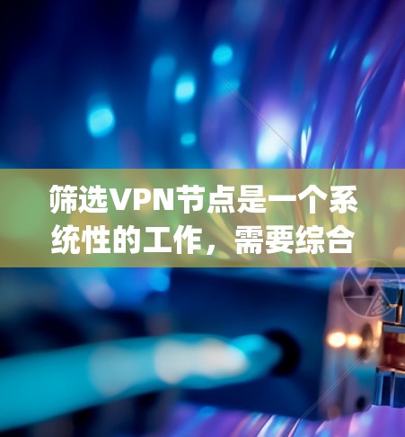 筛选VPN节点是一个系统性的工作，需要综合考虑多个因素。以下是一步-by-step的指南，帮助您有效地筛选VPN节点