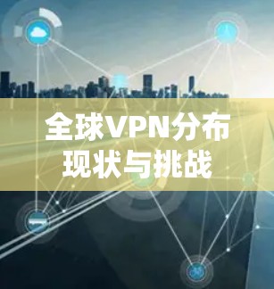 全球VPN分布现状与挑战