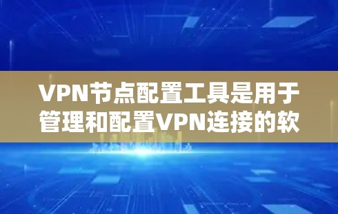 VPN节点配置工具是用于管理和配置VPN连接的软件或工具,涵盖了配置、管理、安全、资源和数据等多个方面。以下是各工具的详细介绍和使用方法 VPN节点配置工具是用于管理和配置VPN连接的软件或工具,涵盖了配置、管理、安全、资源和数据等多个方面。以下是各工具的详细介绍和使用方法