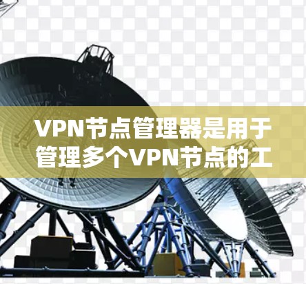VPN节点管理器是用于管理多个VPN节点的工具，通常包括防火墙和网络管理软件。以下是使用VPN节点管理器的基本步骤