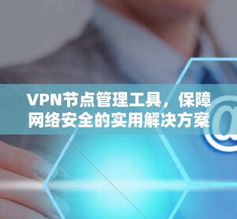 VPN节点管理工具，保障网络安全的实用解决方案