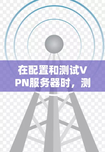 在配置和测试VPN服务器时，测速可以帮助你了解服务器的性能表现。以下是一些关于如何测试VPN节点服务器的测速方法