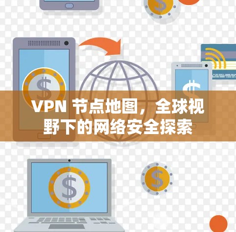 VPN 节点地图，全球视野下的网络安全探索