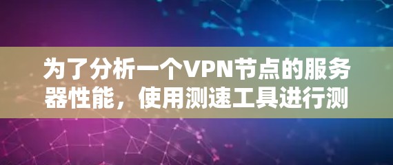 为了分析一个VPN节点的服务器性能，使用测速工具进行测试，可以按照以下步骤进行