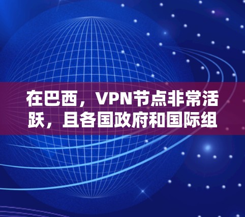 在巴西，VPN节点非常活跃，且各国政府和国际组织对网络安全有着严格的监管。巴西是一个国际大都市，拥有大量的城市，这些城市通常会提供VPN服务。以下是一些巴西主要的VPN节点