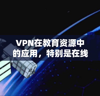 VPN在教育资源中的应用，特别是在线教育领域，为学生提供了便捷的学习环境。以下是关于VPN教育资源连接的详细介绍