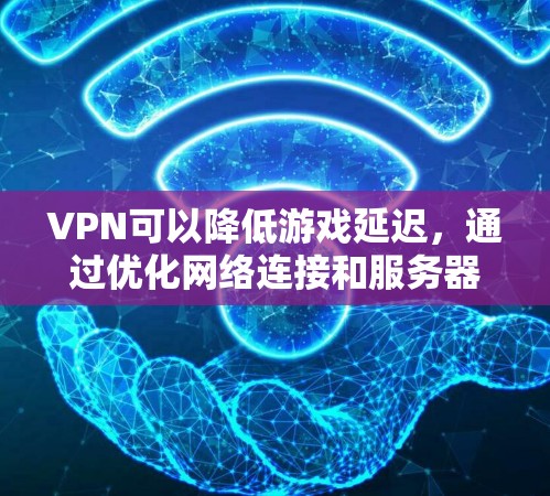 VPN可以降低游戏延迟，通过优化网络连接和服务器配置来提升游戏的流畅度。具体操作包括