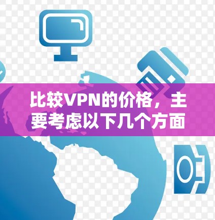 比较VPN的价格，主要考虑以下几个方面，价格、技术稳定性、安全性、售后服务、多端支持以及带宽和带宽质量。以下是详细的比较