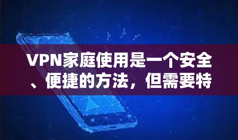 VPN家庭使用是一个安全、便捷的方法，但需要特别注意家庭使用时的安全性和隐私保护。以下是一些家庭使用VPN的常见教程和建议