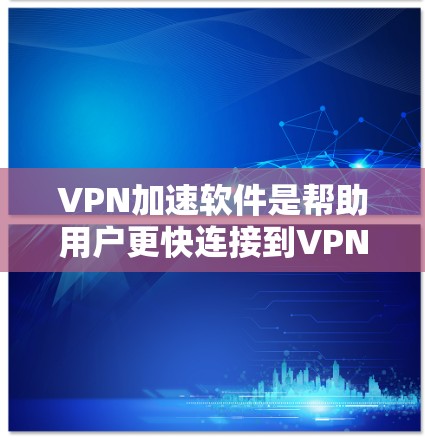 VPN加速软件是帮助用户更快连接到VPN服务的工具。以下是几种推荐的VPN加速软件，根据用户需求的不同，选择合适的软件