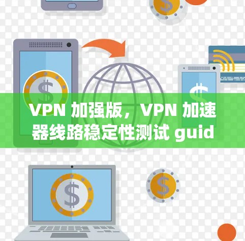 VPN 加强版，VPN 加速器线路稳定性测试 guide