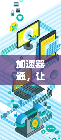 加速器通，让你的网络体验更顺畅
