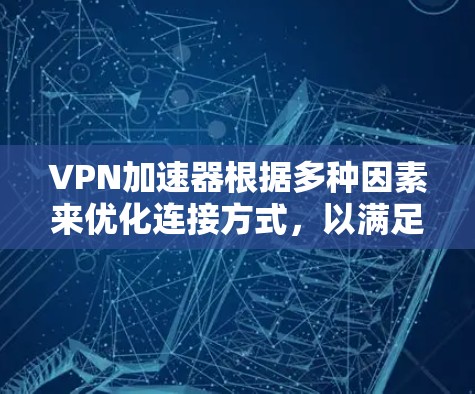 VPN加速器根据多种因素来优化连接方式，以满足不同用户的下载需求。以下是其主要功能和常见类型