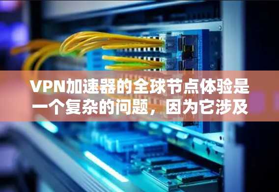 VPN加速器的全球节点体验是一个复杂的问题，因为它涉及到服务器的分布、数量、覆盖范围、稳定性、安全性和价格等多个方面。以下是一些综合考虑的比较，帮助你全面了解VPN加速器的全球节点体验