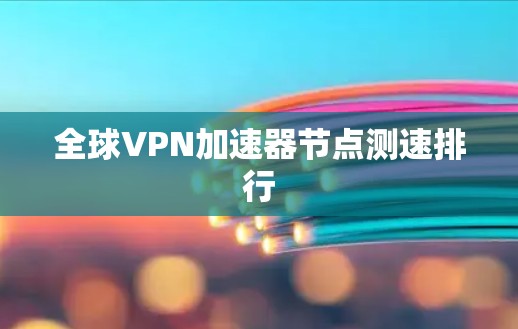 全球VPN加速器节点测速排行