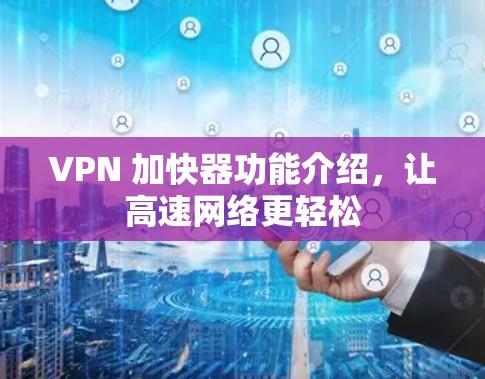 VPN 加快器功能介绍，让高速网络更轻松