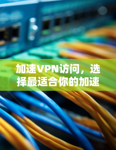 加速VPN访问，选择最适合你的加速器