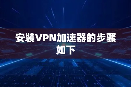 安装VPN加速器的步骤如下