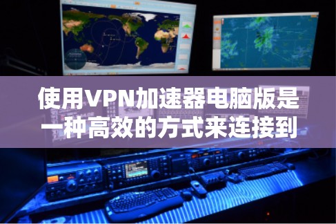 使用VPN加速器电脑版是一种高效的方式来连接到VPN服务器，以提高数据传输的速度和安全性。以下是一些步骤和技巧，帮助你更好地使用VPN加速器