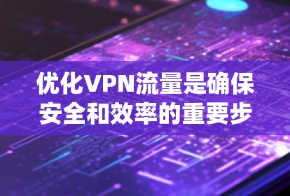 优化VPN流量是确保安全和效率的重要步骤。以下是一个系统化的方法，帮助您有效优化VPN流量