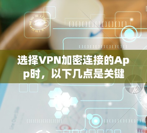 选择VPN加密连接的App时，以下几点是关键