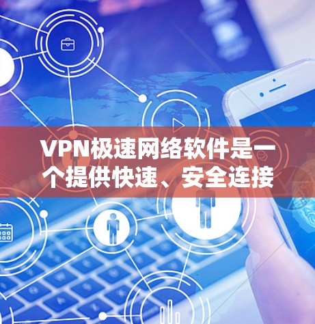 VPN极速网络软件是一个提供快速、安全连接和高级功能的工具，帮助用户访问远程服务器或网站。以下是选择和使用VPN极速软件的关键步骤