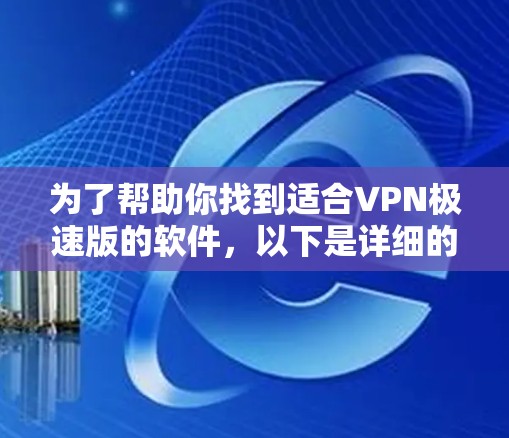 为了帮助你找到适合VPN极速版的软件，以下是详细的步骤和推荐