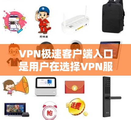 VPN极速客户端入口是用户在选择VPN服务时需要考虑的重要因素之一。以下是几个常见的VPN客户端入口