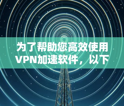 为了帮助您高效使用VPN加速软件，以下是综合考虑的所有因素下的推荐