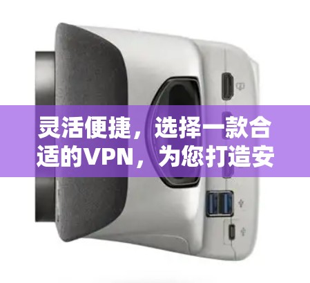 灵活便捷，选择一款合适的VPN，为您打造安全又便捷的网络体验