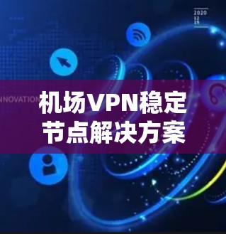 机场VPN稳定节点解决方案