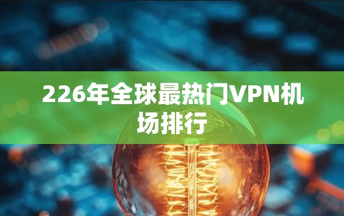226年全球最热门VPN机场排行
