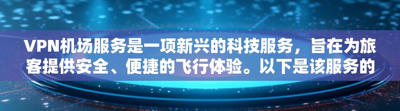 VPN机场服务是一项新兴的科技服务，旨在为旅客提供安全、便捷的飞行体验。以下是该服务的详细评测