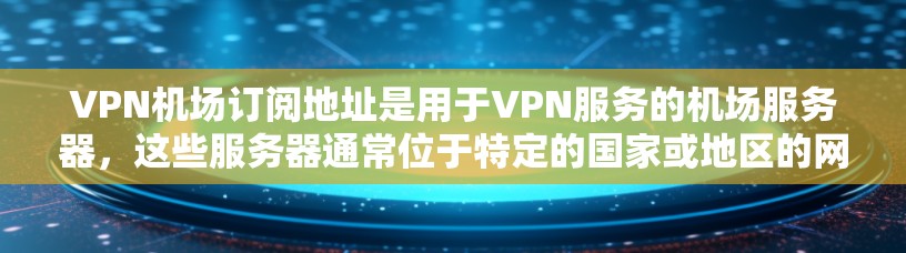 VPN机场订阅地址是用于VPN服务的机场服务器,这些服务器通常位于特定的国家或地区的网络范围内。以下是逐步的解决方案 VPN机场订阅地址是用于VPN服务的机场服务器,这些服务器通常位于特定的国家或地区的网络范围内。以下是逐步的解决方案