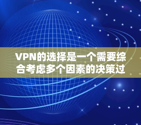 VPN的选择是一个需要综合考虑多个因素的决策过程。以下是一个有条理的步骤指南，帮助你做出明智的选择