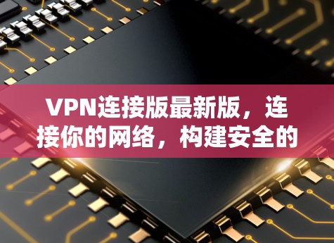 VPN连接版最新版，连接你的网络，构建安全的通信环境