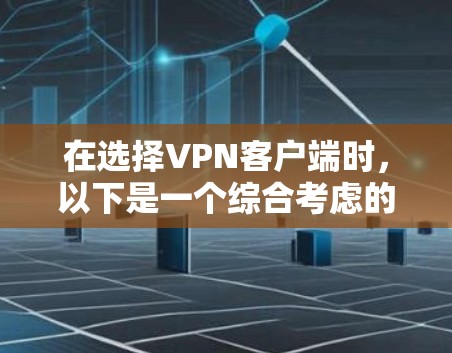 在选择VPN客户端时,以下是一个综合考虑的因素和推荐策略 在选择VPN客户端时,以下是一个综合考虑的因素和推荐策略
