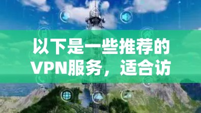 以下是一些推荐的VPN服务，适合访问海外资讯和新闻