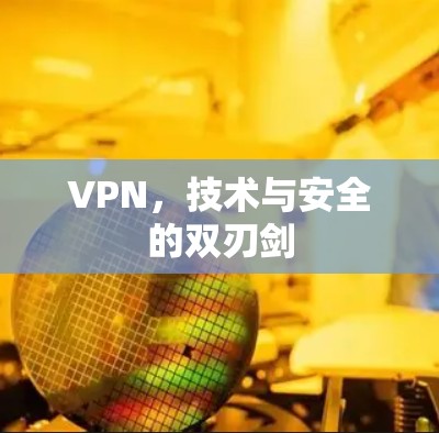 VPN，技术与安全的双刃剑